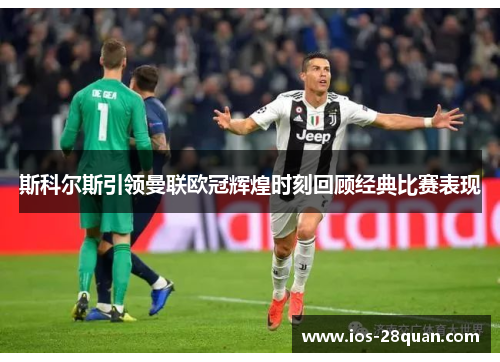 斯科尔斯引领曼联欧冠辉煌时刻回顾经典比赛表现