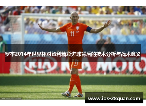 罗本2014年世界杯对智利精彩进球背后的技术分析与战术意义