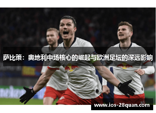 萨比策：奥地利中场核心的崛起与欧洲足坛的深远影响