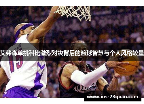 艾弗森单挑科比激烈对决背后的篮球智慧与个人风格较量