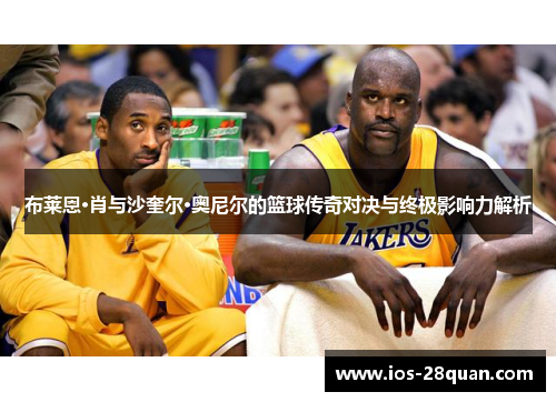 布莱恩·肖与沙奎尔·奥尼尔的篮球传奇对决与终极影响力解析