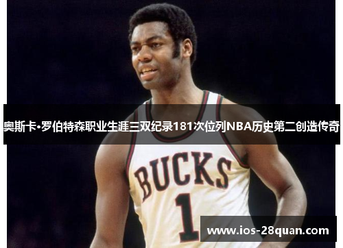 奥斯卡·罗伯特森职业生涯三双纪录181次位列NBA历史第二创造传奇