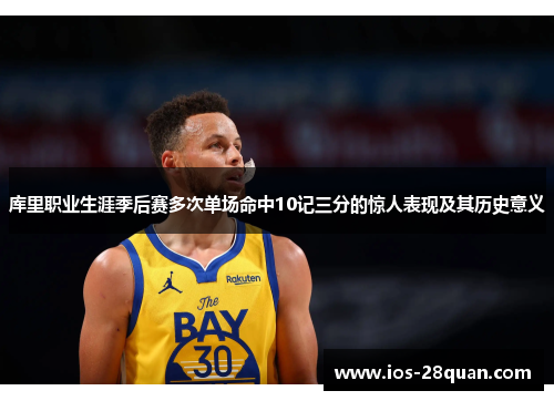 库里职业生涯季后赛多次单场命中10记三分的惊人表现及其历史意义