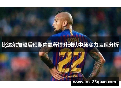 比达尔加盟后短期内显著提升球队中场实力表现分析