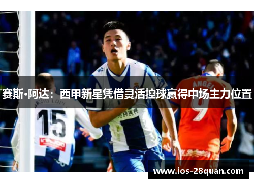 赛斯·阿达：西甲新星凭借灵活控球赢得中场主力位置