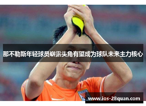 那不勒斯年轻球员崭露头角有望成为球队未来主力核心