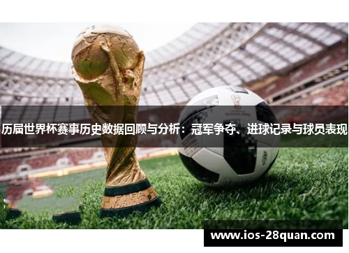 历届世界杯赛事历史数据回顾与分析：冠军争夺、进球记录与球员表现
