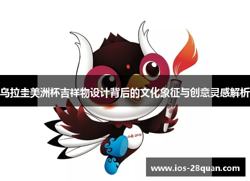 乌拉圭美洲杯吉祥物设计背后的文化象征与创意灵感解析