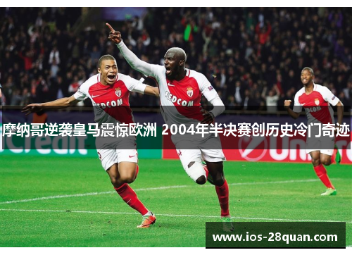 摩纳哥逆袭皇马震惊欧洲 2004年半决赛创历史冷门奇迹