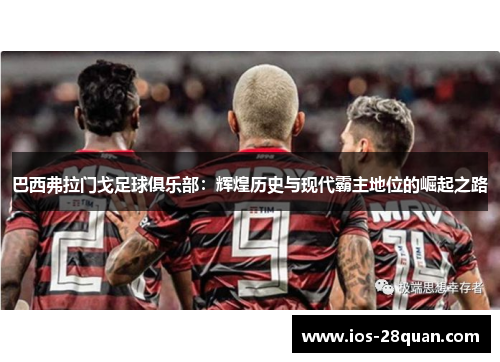 巴西弗拉门戈足球俱乐部：辉煌历史与现代霸主地位的崛起之路