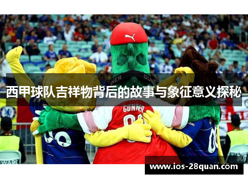 西甲球队吉祥物背后的故事与象征意义探秘