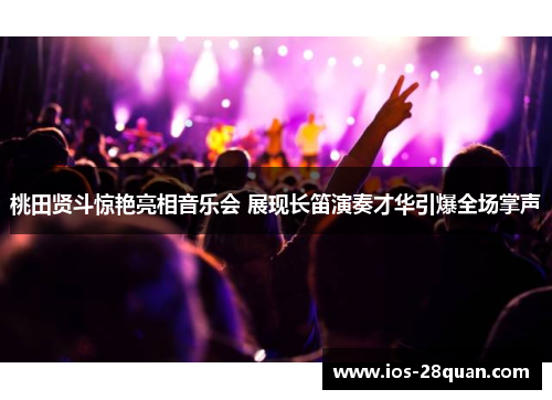 桃田贤斗惊艳亮相音乐会 展现长笛演奏才华引爆全场掌声