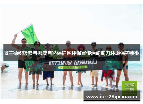 哈兰德积极参与挪威自然保护区环保宣传活动助力环境保护事业