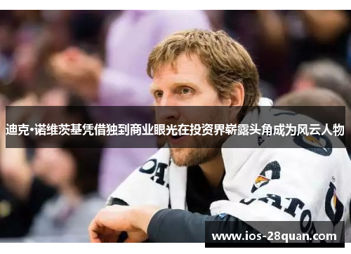 迪克·诺维茨基凭借独到商业眼光在投资界崭露头角成为风云人物