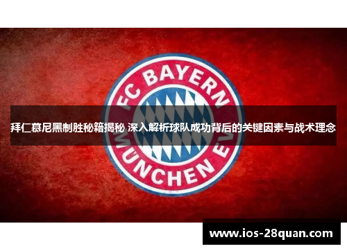 拜仁慕尼黑制胜秘籍揭秘 深入解析球队成功背后的关键因素与战术理念