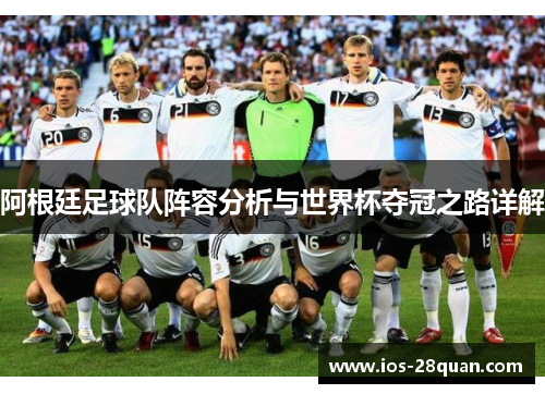 阿根廷足球队阵容分析与世界杯夺冠之路详解