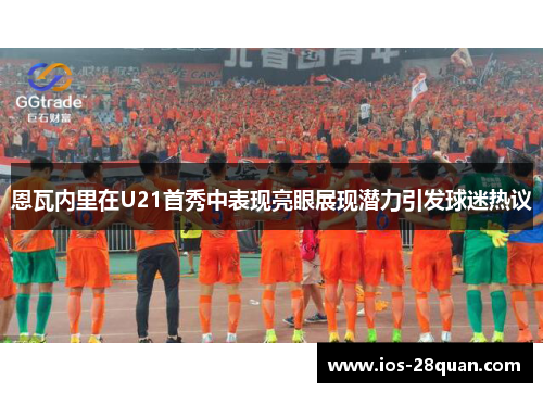 恩瓦内里在U21首秀中表现亮眼展现潜力引发球迷热议