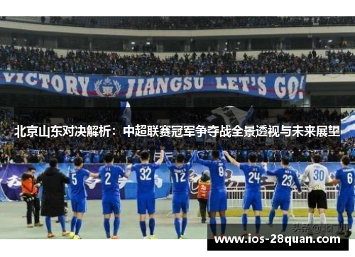 北京山东对决解析：中超联赛冠军争夺战全景透视与未来展望