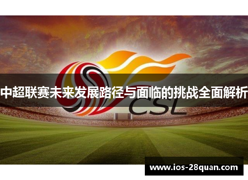 中超联赛未来发展路径与面临的挑战全面解析