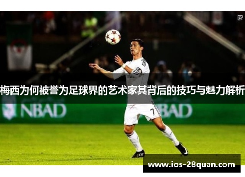 梅西为何被誉为足球界的艺术家其背后的技巧与魅力解析
