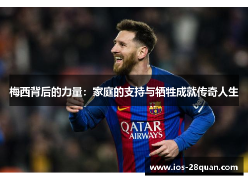 梅西背后的力量：家庭的支持与牺牲成就传奇人生