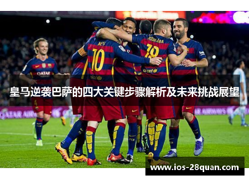 皇马逆袭巴萨的四大关键步骤解析及未来挑战展望