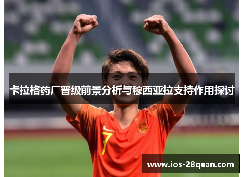卡拉格药厂晋级前景分析与穆西亚拉支持作用探讨