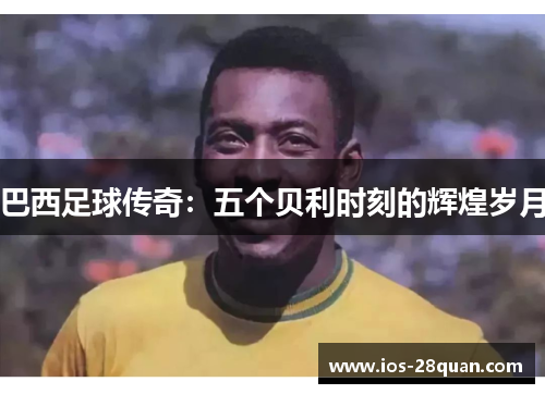 巴西足球传奇：五个贝利时刻的辉煌岁月