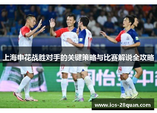 上海申花战胜对手的关键策略与比赛解说全攻略