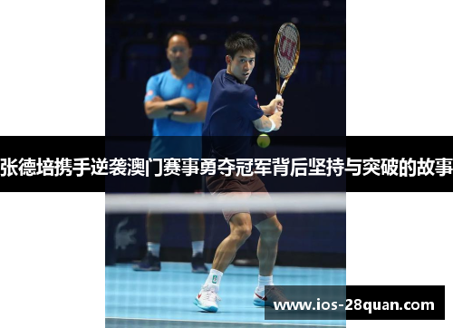 张德培携手逆袭澳门赛事勇夺冠军背后坚持与突破的故事