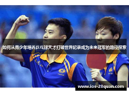 如何从青少年培养乒乓球天才打破世界纪录成为未来冠军的路径探索