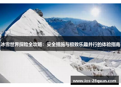 冰雪世界探险全攻略：安全措施与极致乐趣并行的体验指南