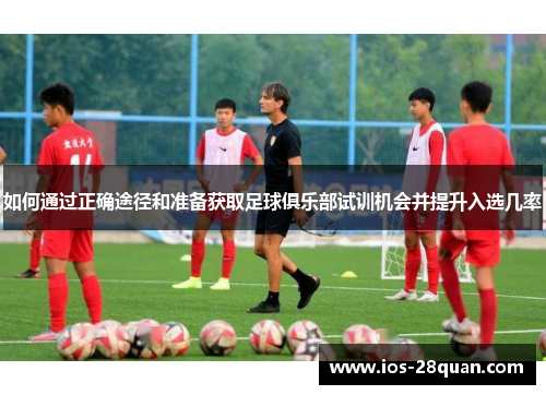 如何通过正确途径和准备获取足球俱乐部试训机会并提升入选几率