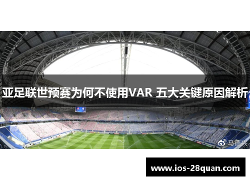 亚足联世预赛为何不使用VAR 五大关键原因解析