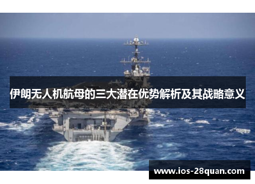 伊朗无人机航母的三大潜在优势解析及其战略意义